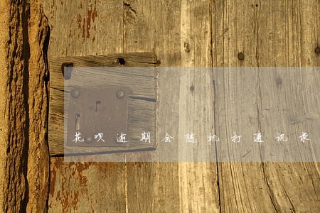 花呗逾期会随机打通讯录吗 花呗逾期会随机打通讯录吗
