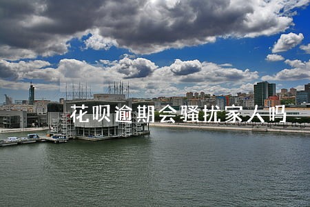 花呗逾期会骚扰家人吗 花呗逾期会骚扰家人吗