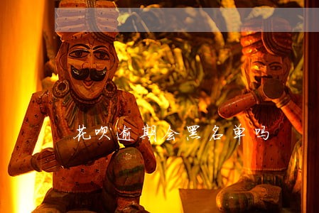 花呗逾期会黑名单吗 花呗逾期会黑名单吗