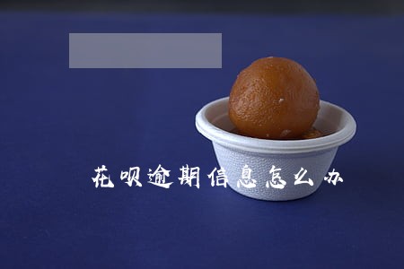 花呗逾期信息怎么办 花呗逾期信息怎么办