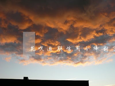 花呗逾期信用分降到了500分 花呗逾期信用分降到了500分
