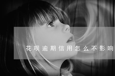 花呗逾期信用怎么不影响 花呗逾期信用怎么不影响