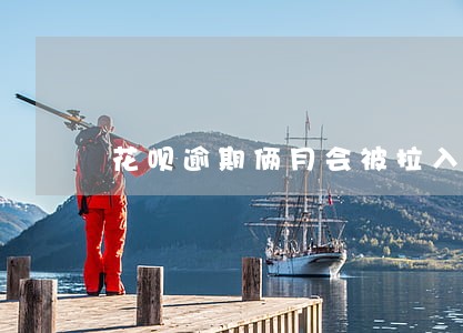 花呗逾期俩月会被拉入黑名单吗 花呗逾期俩月会被拉入黑名单吗