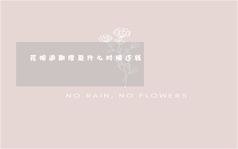 花呗逾期修复什么时候还钱 花呗逾期修复什么时候还钱