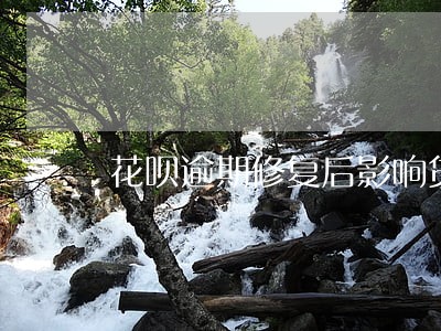 花呗逾期修复后影响贷款吗 花呗逾期修复后影响贷款吗