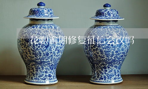 花呗逾期修复征信会改吗 花呗逾期修复征信会改吗