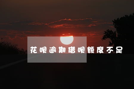 花呗逾期借呗额度不足 花呗逾期借呗额度不足