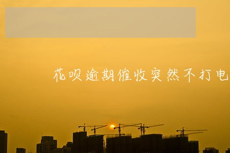 花呗逾期催收突然不打电话来了 花呗逾期催收突然不打电话来了
