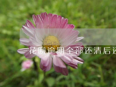 花呗逾期全部还清后还会有事吗 花呗逾期全部还清后还会有事吗