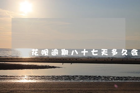 花呗逾期八十七天多久会恢复 花呗逾期八十七天多久会恢复