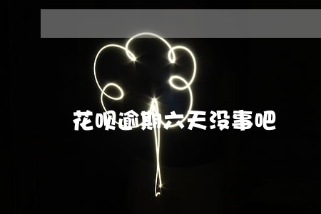 花呗逾期六天没事吧 花呗逾期六天没事吧