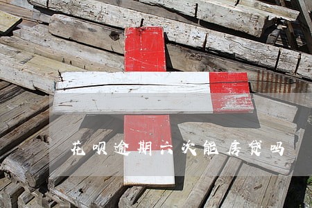 花呗逾期六次能房贷吗 花呗逾期六次能房贷吗