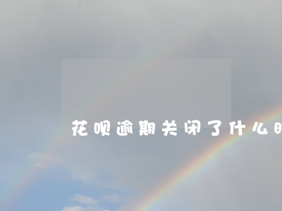花呗逾期关闭了什么时候能恢复 花呗逾期关闭了什么时候能恢复