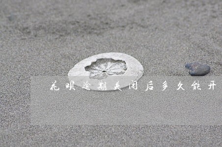 花呗逾期关闭后多久能开通 花呗逾期关闭后多久能开通