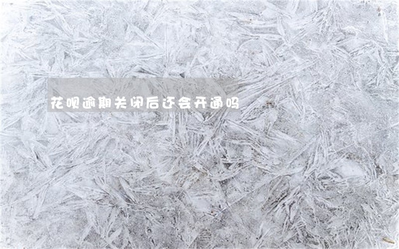 花呗逾期关闭后还会开通吗 花呗逾期关闭后还会开通吗