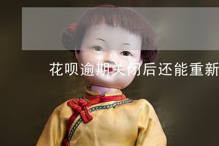 花呗逾期关闭后还能重新开通吗 花呗逾期关闭后还能重新开通吗