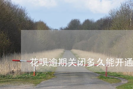 花呗逾期关闭多久能开通 花呗逾期关闭多久能开通