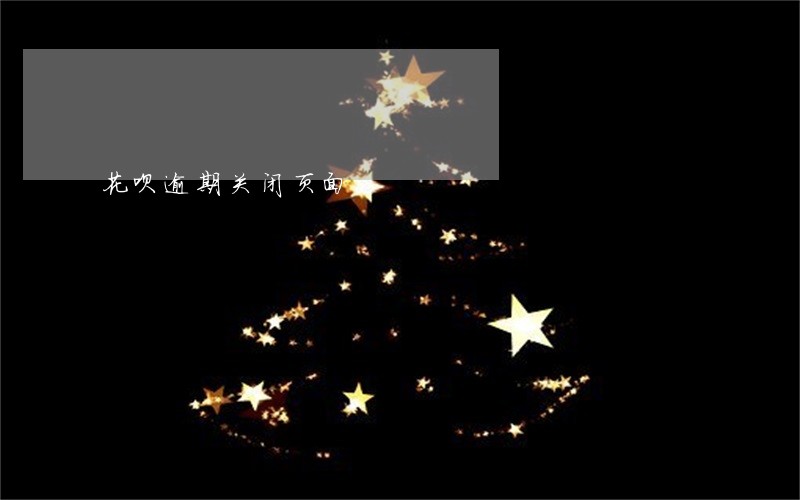 花呗逾期关闭页面 花呗逾期关闭页面