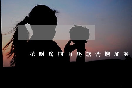 花呗逾期再还款会增加额度吗 花呗逾期再还款会增加额度吗