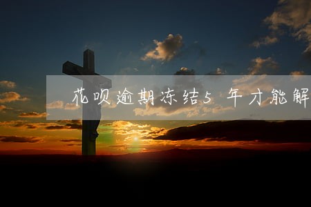 花呗逾期冻结5年才能解冻 花呗逾期冻结5年才能解冻