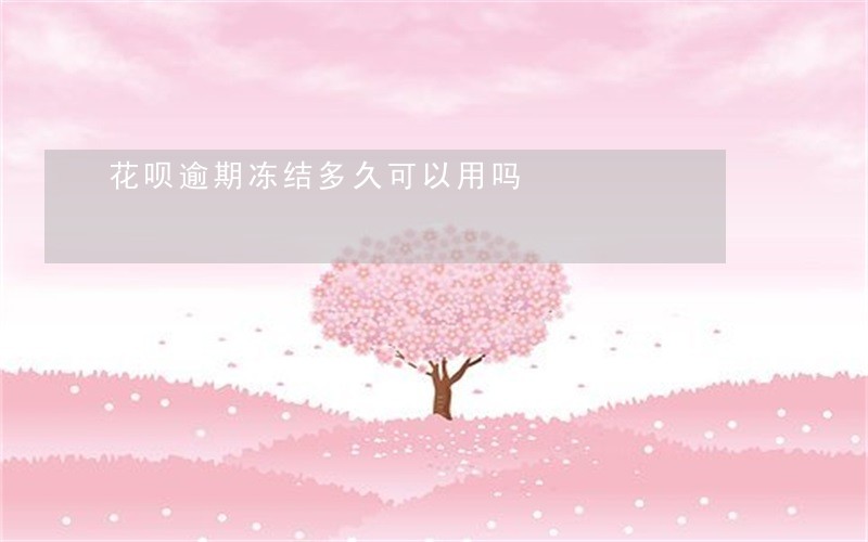 花呗逾期冻结多久可以用吗 花呗逾期冻结多久可以用吗