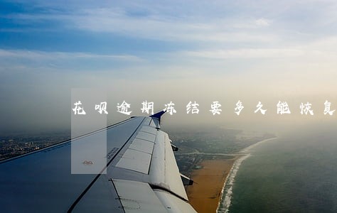 花呗逾期冻结要多久能恢复正常 花呗逾期冻结要多久能恢复正常