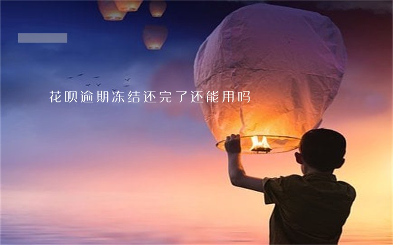 花呗逾期冻结还完了还能用吗 花呗逾期冻结还完了还能用吗