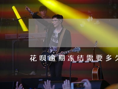 花呗逾期冻结需要多久能恢复 花呗逾期冻结需要多久能恢复