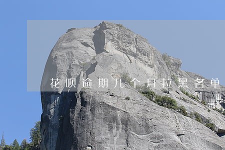 花呗逾期几个月拉黑名单 花呗逾期几个月拉黑名单