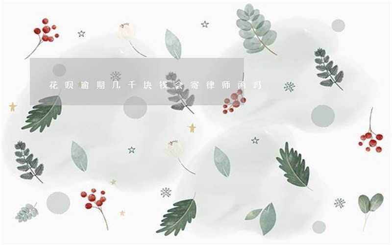 花呗逾期几千块钱会寄律师函吗