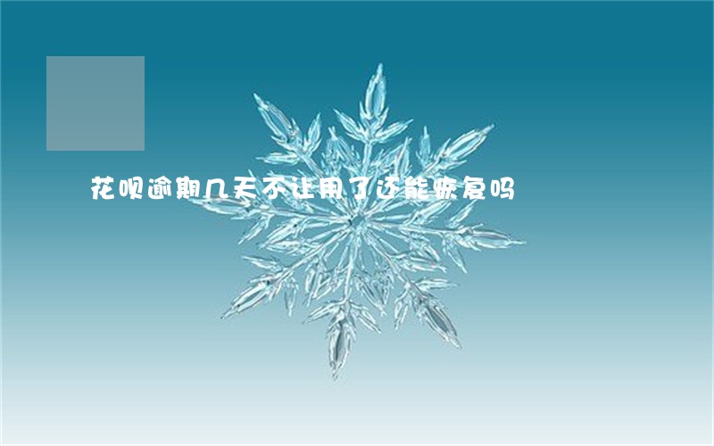 花呗逾期几天不让用了还能恢复吗 花呗逾期几天不让用了还能恢复吗