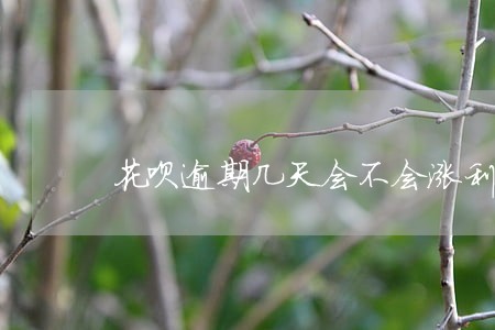 花呗逾期几天会不会涨利息 花呗逾期几天会不会涨利息