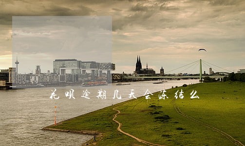 花呗逾期几天会冻结么 花呗逾期几天会冻结么