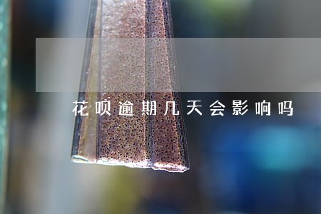 花呗逾期几天会影响吗 花呗逾期几天会影响吗