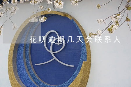 花呗逾期几天会联系人 花呗逾期几天会联系人