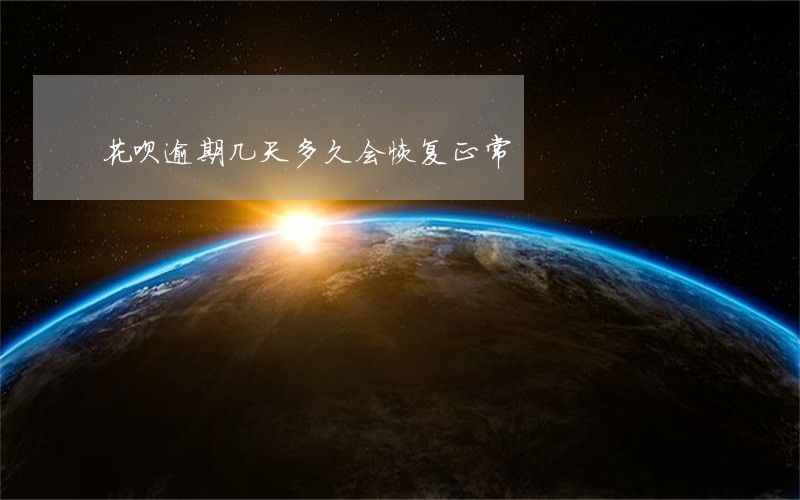 花呗逾期几天多久会恢复正常 花呗逾期几天多久会恢复正常