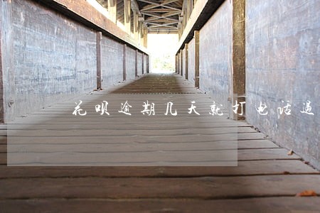 花呗逾期几天就打电话过来了 花呗逾期几天就打电话过来了
