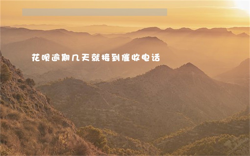 花呗逾期几天就接到催收电话 花呗逾期几天就接到催收电话