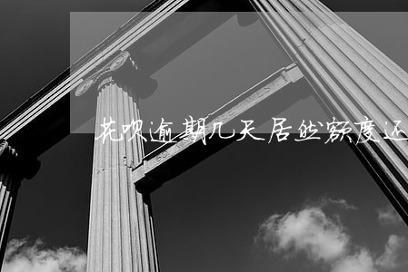 花呗逾期几天居然额度还涨了 花呗逾期几天居然额度还涨了