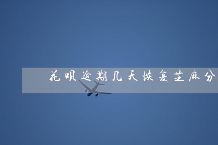 花呗逾期几天恢复芝麻分 花呗逾期几天恢复芝麻分