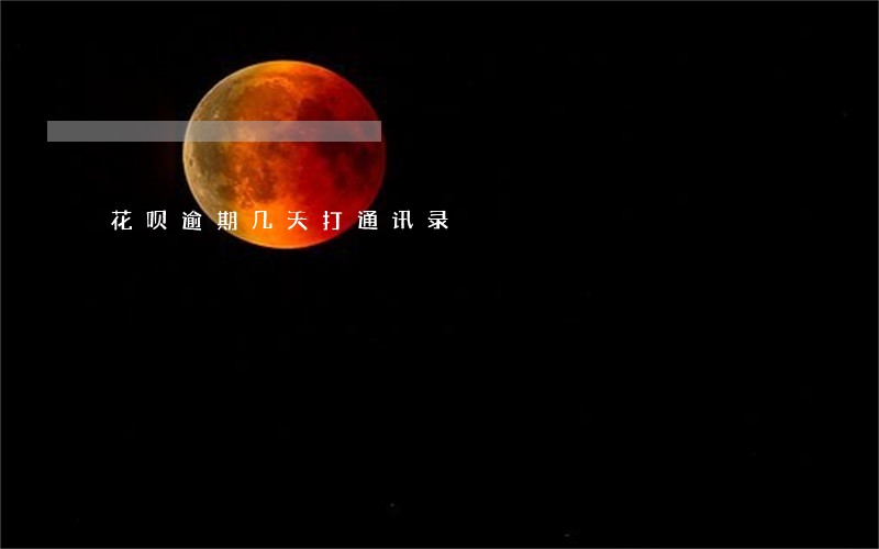 花呗逾期几天打通讯录 花呗逾期几天打通讯录