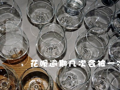花呗逾期几次会被一次性还清 花呗逾期几次会被一次性还清