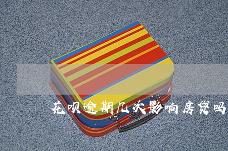 花呗逾期几次影响房贷吗 花呗逾期几次影响房贷吗