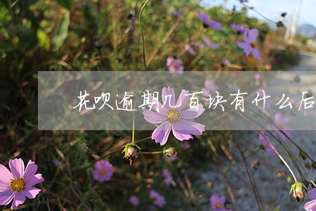 花呗逾期几百块有什么后果 花呗逾期几百块有什么后果