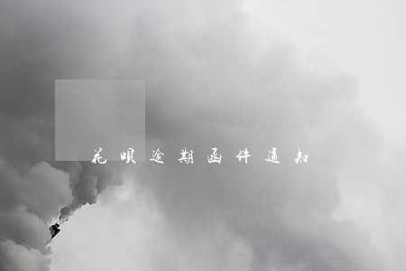 花呗逾期函件通知 花呗逾期函件通知