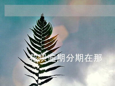 花呗逾期分期在那 花呗逾期分期在那