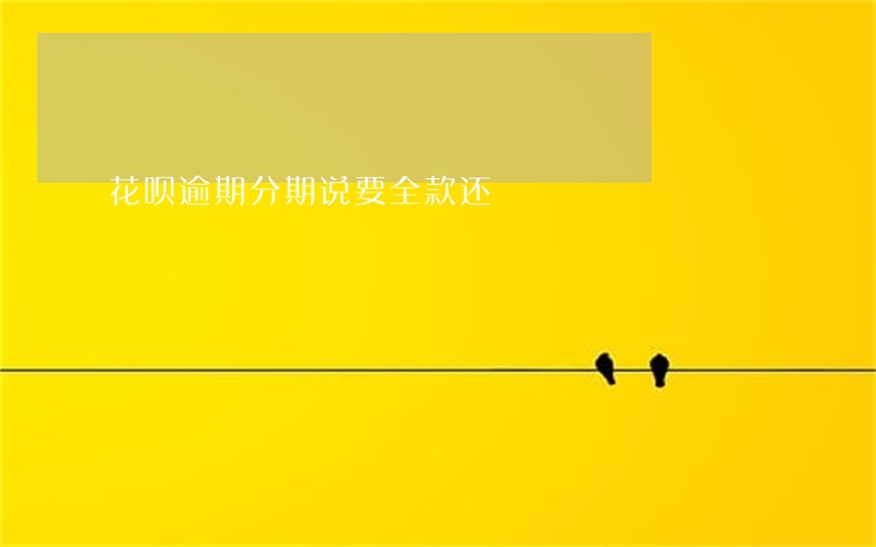 花呗逾期分期说要全款还 花呗逾期分期说要全款还