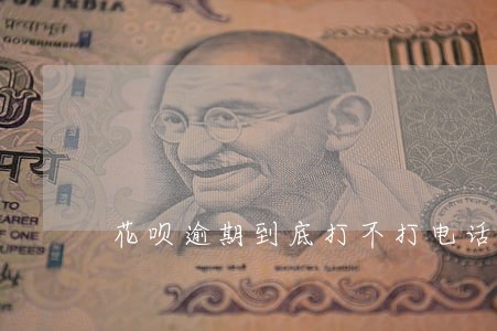 花呗逾期到底打不打电话 花呗逾期到底打不打电话