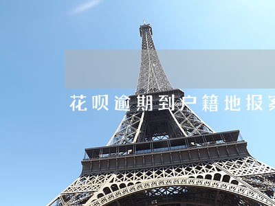 花呗逾期到户籍地报案立案怎么办 花呗逾期到户籍地报案立案怎么办