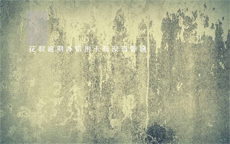 花呗逾期办信用卡有没有影响 花呗逾期办信用卡有没有影响